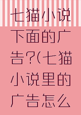 怎么关闭七猫小说下面的广告?(七猫小说里的广告怎么屏蔽)