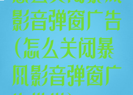 怎么关闭暴风影音弹窗广告(怎么关闭暴风影音弹窗广告推送)