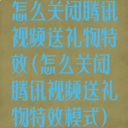 怎么关闭腾讯视频送礼物特效(怎么关闭腾讯视频送礼物特效模式)