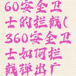 怎么关闭360安全卫士的拦截(360安全卫士如何拦截弹出广告)