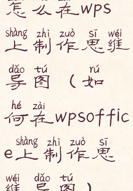 怎么在wps上制作思维导图(如何在wpsoffice上制作思维导图)