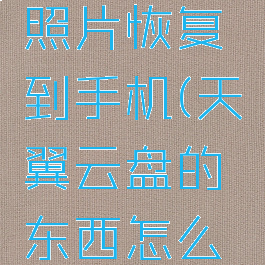 怎么把天翼云盘的照片恢复到手机(天翼云盘的东西怎么保存到本地相册里)