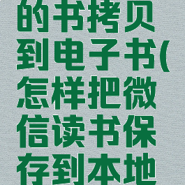 怎么把微信读书里的书拷贝到电子书(怎样把微信读书保存到本地的书发送到电脑)