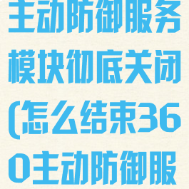 怎么把360主动防御服务模块彻底关闭(怎么结束360主动防御服务模块)