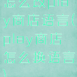 怎么改play商店语言(play商店怎么换语言)