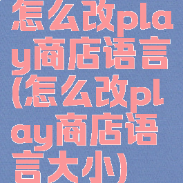 怎么改play商店语言(怎么改play商店语言大小)