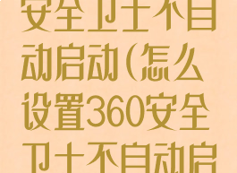 怎么设置360安全卫士不自动启动(怎么设置360安全卫士不自动启动游戏)