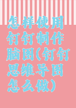 怎样使用钉钉制作脑图(钉钉思维导图怎么做)