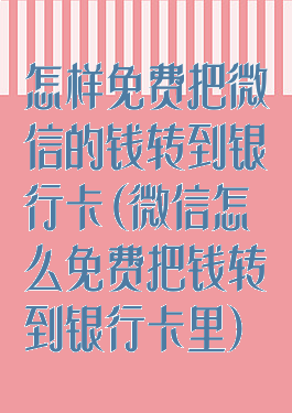 怎样免费把微信的钱转到银行卡(微信怎么免费把钱转到银行卡里)