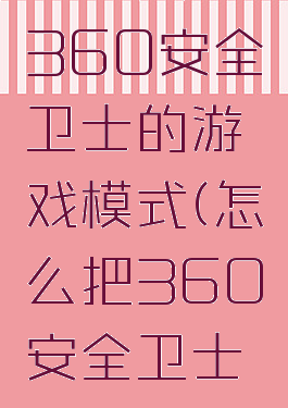 怎样关掉360安全卫士的游戏模式(怎么把360安全卫士关闭)