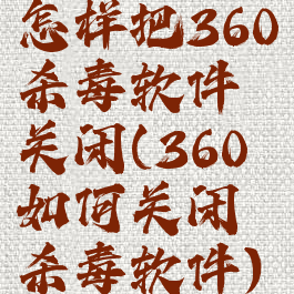 怎样把360杀毒软件关闭(360如何关闭杀毒软件)