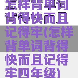 怎样背单词背得快而且记得牢(怎样背单词背得快而且记得牢四年级)