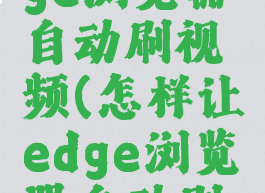 怎样让edge浏览器自动刷视频(怎样让edge浏览器自动刷视频播放)