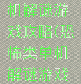 恐怖类单机解谜游戏攻略(恐怖类单机解谜游戏攻略大全)