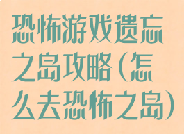 恐怖游戏遗忘之岛攻略(怎么去恐怖之岛)