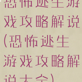 恐怖逃生游戏攻略解说(恐怖逃生游戏攻略解说大全)