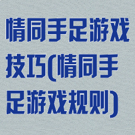 情同手足游戏技巧(情同手足游戏规则)