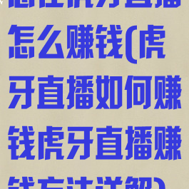 想在虎牙直播怎么赚钱(虎牙直播如何赚钱虎牙直播赚钱方法详解)