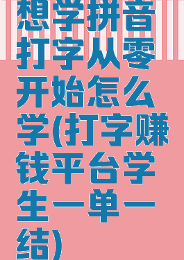 想学拼音打字从零开始怎么学(打字赚钱平台学生一单一结)