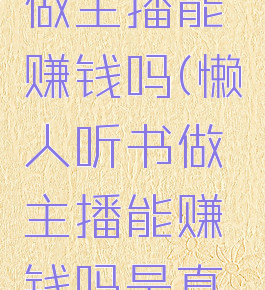 懒人听书做主播能赚钱吗(懒人听书做主播能赚钱吗是真的吗)