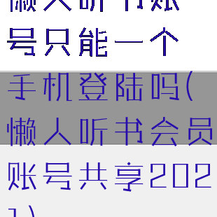 懒人听书账号只能一个手机登陆吗(懒人听书会员账号共享2021)