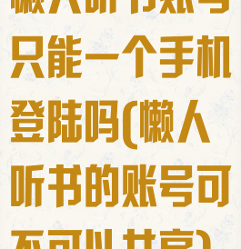 懒人听书账号只能一个手机登陆吗(懒人听书的账号可不可以共享)