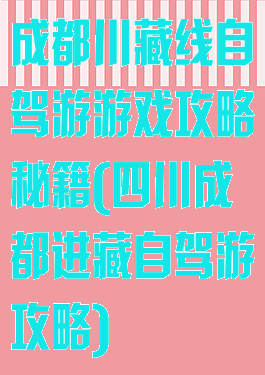 成都川藏线自驾游游戏攻略秘籍(四川成都进藏自驾游攻略)