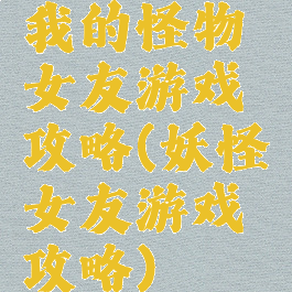 我的怪物女友游戏攻略(妖怪女友游戏攻略)