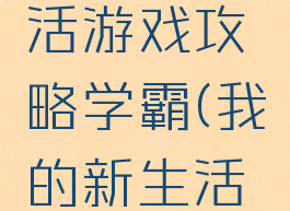 我的新生活游戏攻略学霸(我的新生活安卓攻略)