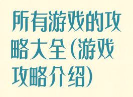 所有游戏的攻略大全(游戏攻略介绍)