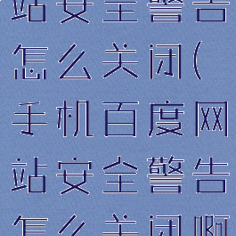 手机百度网站安全警告怎么关闭(手机百度网站安全警告怎么关闭啊)