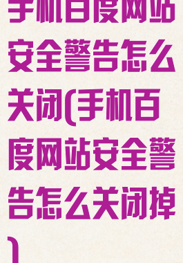 手机百度网站安全警告怎么关闭(手机百度网站安全警告怎么关闭掉)