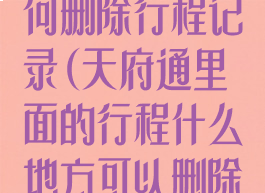 手机天府通如何删除行程记录(天府通里面的行程什么地方可以删除吗)