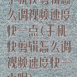 手机快剪辑怎么调视频速度快一点(手机快剪辑怎么调视频速度快一点呢)