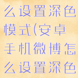 手机微博怎么设置深色模式(安卓手机微博怎么设置深色模式)