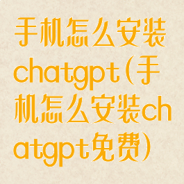 手机怎么安装chatgpt(手机怎么安装chatgpt免费)