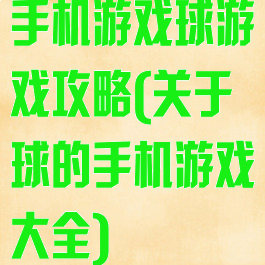 手机游戏球游戏攻略(关于球的手机游戏大全)