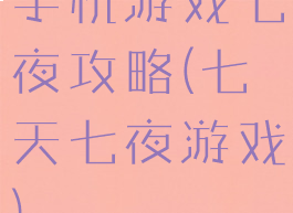 手机游戏七夜攻略(七天七夜游戏)