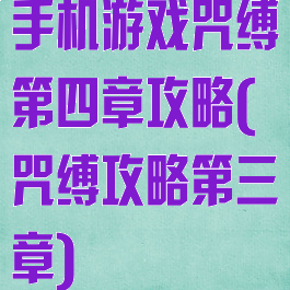 手机游戏咒缚第四章攻略(咒缚攻略第三章)