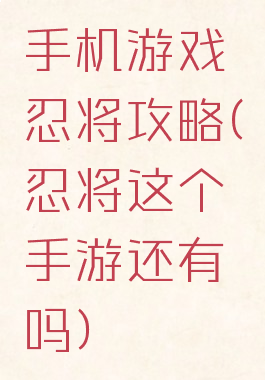 手机游戏忍将攻略(忍将这个手游还有吗)