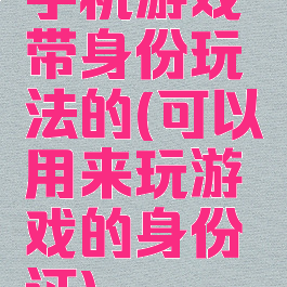 手机游戏带身份玩法的(可以用来玩游戏的身份证)