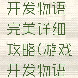 手机游戏开发物语完美详细攻略(游戏开发物语手游攻略)