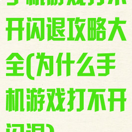 手机游戏打不开闪退攻略大全(为什么手机游戏打不开闪退)