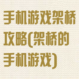 手机游戏架桥攻略(架桥的手机游戏)