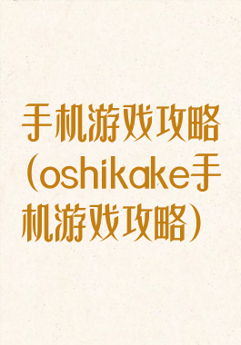 手机游戏攻略(oshikake手机游戏攻略)