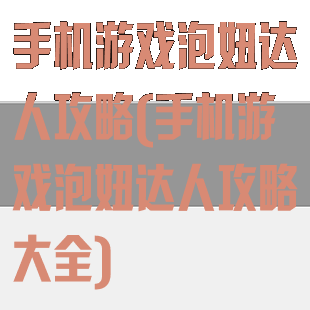 手机游戏泡妞达人攻略(手机游戏泡妞达人攻略大全)