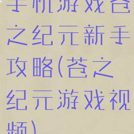 手机游戏苍之纪元新手攻略(苍之纪元游戏视频)