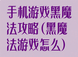 手机游戏黑魔法攻略(黑魔法游戏怎么)