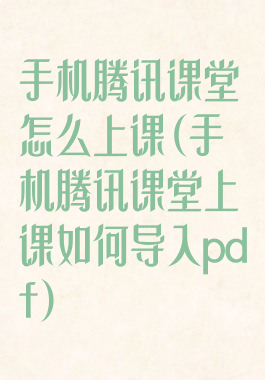 手机腾讯课堂怎么上课(手机腾讯课堂上课如何导入pdf)