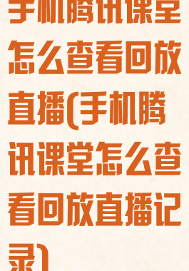 手机腾讯课堂怎么查看回放直播(手机腾讯课堂怎么查看回放直播记录)